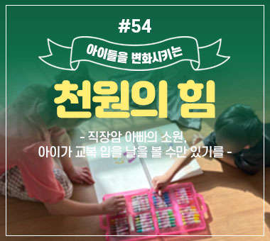 [종료] 천원의 힘 #54_직장암 아빠의 소원, 아이가 교복 입을 날을 볼 수만 있기를