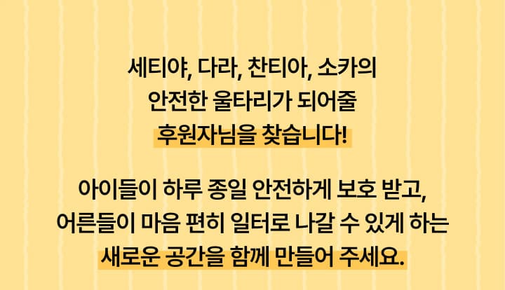 세티야, 다라, 찬티아, 소카의 안전한 울타리가 되어줄 후원자님을 찾습니다! 아이들이 하루 종일 안전하게 보호 받고, 어른들이 마음 편히 일터로 나갈 수 있게 하는 새로운 공간을 함께 만들어 주세요.