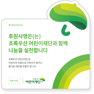 
                    후원사명은(는)
                    초록우산 어린이재단과 함께 나눔을 실천합니다.
                    초록우산 어린이재단은 어린이의 마음으로 어린이가 꿈꾸는 즐거운 세상을 만들어 갑니다.
                    후원자공고 초록우산 어린이재단
                    