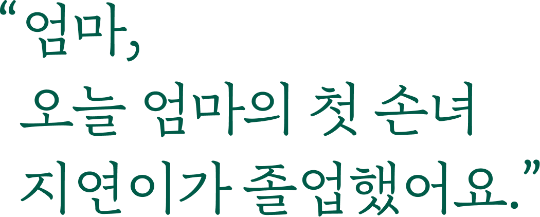 엄마, 오늘 엄마의 첫 손녀 지연이가 졸업했어요.
