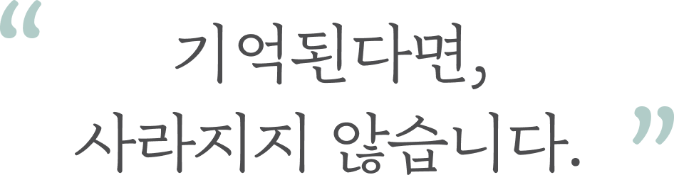 기억된다면, 사라지지 않습니다.