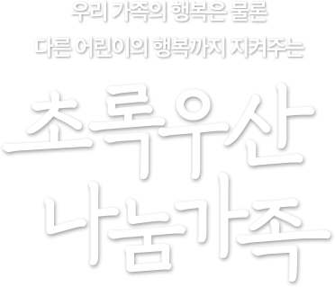 우리 가족의 행복은 물론 다른 어린이의 행복까지 지켜주는 초록우산 나눔가족
