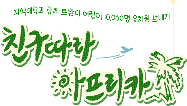 피식대학과 함께 르완다 어린이 10,000명 유치원 보내기 친구따라 아프리카