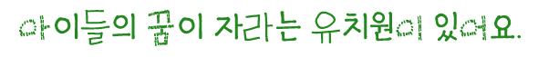 아이들의 꿈이 자라는 유치원이 있어요.