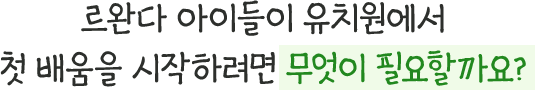 르완다 아이들이 유치원에서 첫 배움을 시작하려면 무엇이 필요할까요?
