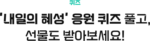 퀴즈/'내일의 혜성' 응원 퀴즈 풀고, 선물도 받아보세요!