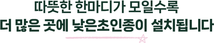 따뜻한 한마디가 모일수록 더 많은 곳에 낮은초인종이 설치됩니다