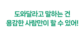 도와달라고 말하는 건 용감한 사람이 할 수 있어!