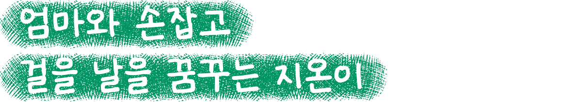 엄마와 손잡고 걸을 날을 꿈꾸는 지온이