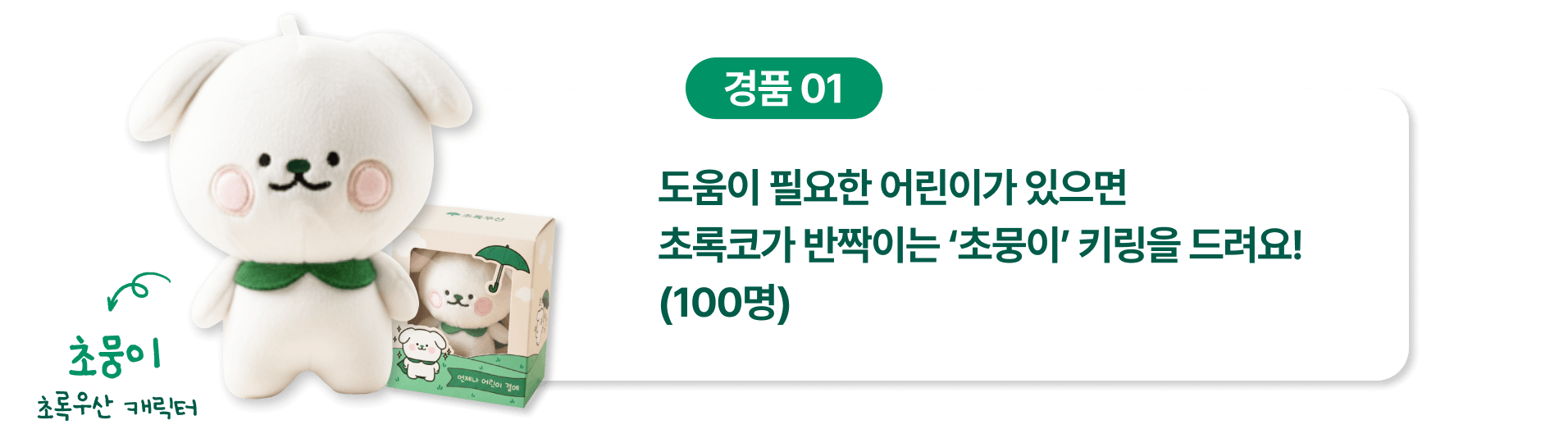 경품1. 후원해주신 분들께 추첨을 통해 초록우산 캐릭터 ‘초뭉이’ 키링을 드려요! (100명)