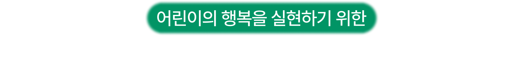 어린이의 행복을 실현하기 위한 초록우산의 다양한 지원사업을 후원해주세요