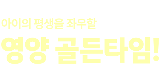 몸도 마음도 튼튼하게, 아이이 평생을 좌우할 영양 골든타임!