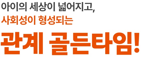 아이의 세상이 넓어지고, 사회성이 형성되는 관계 골든타임!