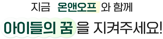 지금 온앤오프와 함께 아이들의 꿈을 지켜주세요!