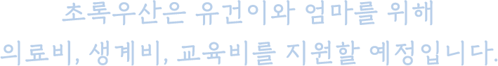 초록우산은 유건이와 엄마를 위해 의료비, 생계비, 교육비를 지원할 예정입니다.