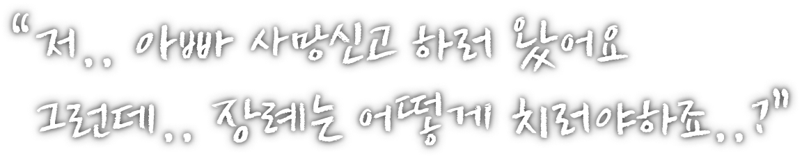 저.. 아빠 사망신고 하러 왔어요 그런데.. 장례는 어떻게 치러야 하죠..?