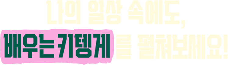 나의 일상 속에도, 배우는 키텡게를 펼쳐보세요!