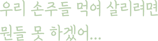 우리 손주들 먹여 살리려면 뭔들 못 하겠어...