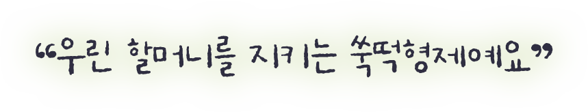 우린 할머니를 지키는 쑥떡형제예요