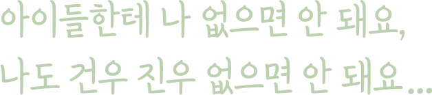 아이들한테 나 없으면 안 돼요, 나도 건우 진우 없으면 안 돼요...