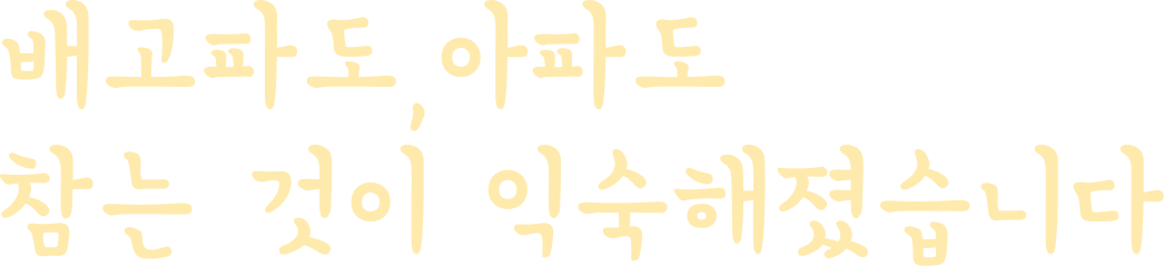 배고파도,아파도 참는 것이 익숙해졌습니다