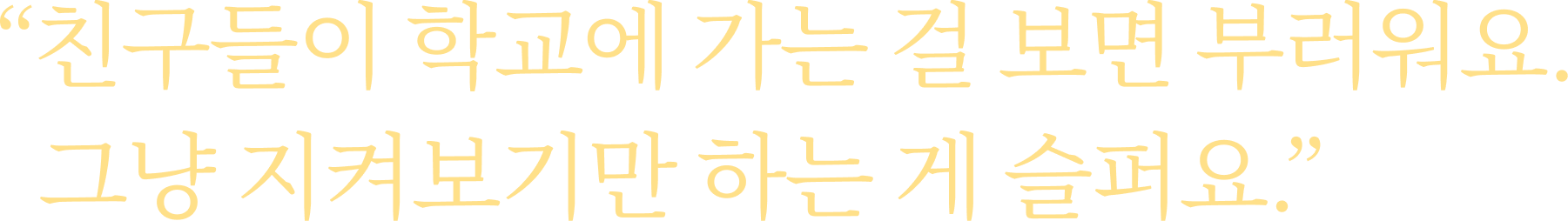 친구들이 학교에 가는 걸 보면 부러워요. 그냥 지켜보기만 하는 게 슬퍼요.