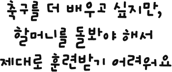 축구를 더 배우고 싶지만, 할머니를 돌봐야 해서 제대로 훈련받기 어려워요