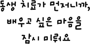 동생 치료가 먼저니까, 배우고 싶은 마음을 잠시 미뤄요