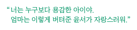 너는 누구보다 용감한 아이야. 엄마는 이렇게 버텨준 윤서가 자랑스러워.