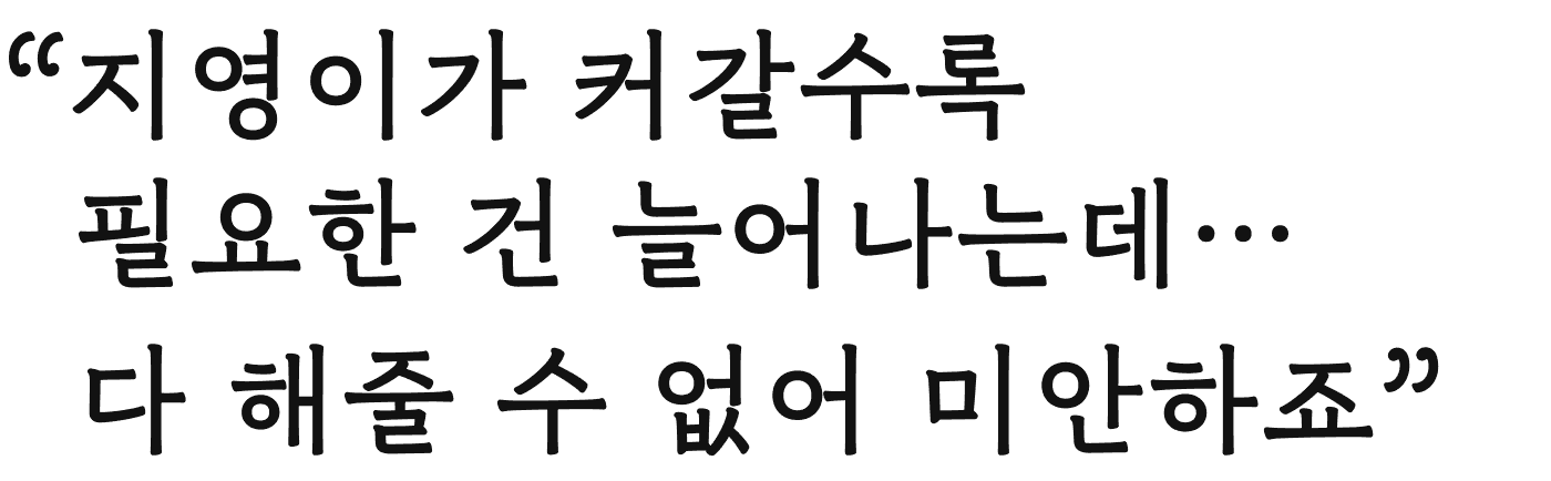 “지영이가 커갈수록 필요한 건 늘어나는데… 다 해줄 수 없어 미안하죠”