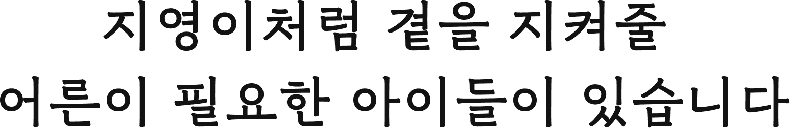 지영이처럼 곁을 지켜줄 어른이 필요한 아이들이 있습니다